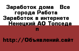 Заработок дома - Все города Работа » Заработок в интернете   . Ненецкий АО,Топседа п.